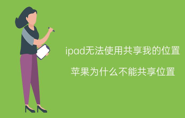 ipad无法使用共享我的位置 苹果为什么不能共享位置？